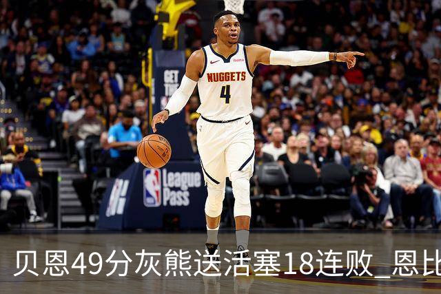 贝恩49分灰熊送活塞18连败 恩比德50分76人胜