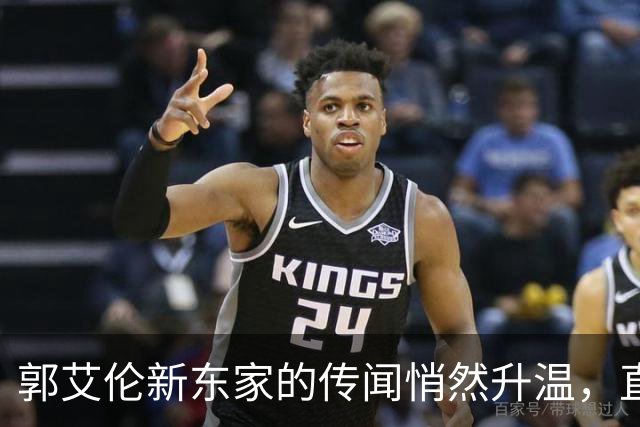 郭艾伦新东家的传闻悄然升温，直言渴望与杜锋合作