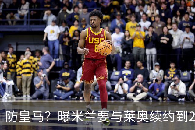防皇马？曝米兰要与莱奥续约到2027 违约金升到2亿
